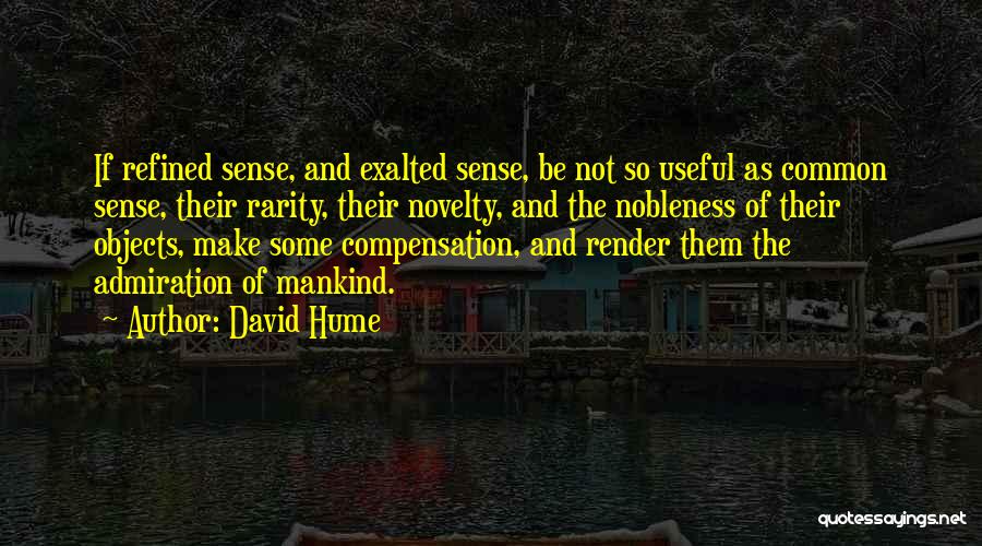 David Hume Quotes: If Refined Sense, And Exalted Sense, Be Not So Useful As Common Sense, Their Rarity, Their Novelty, And The Nobleness