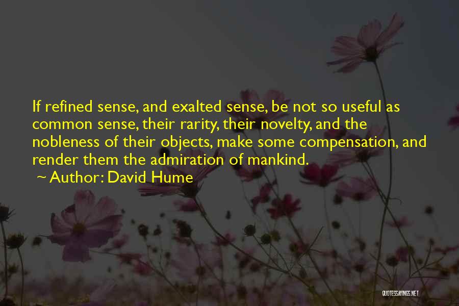 David Hume Quotes: If Refined Sense, And Exalted Sense, Be Not So Useful As Common Sense, Their Rarity, Their Novelty, And The Nobleness