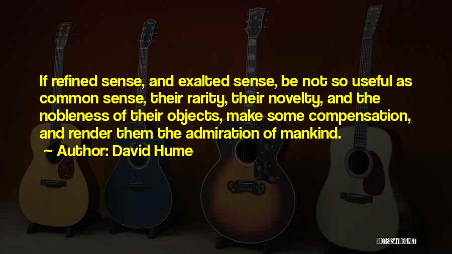 David Hume Quotes: If Refined Sense, And Exalted Sense, Be Not So Useful As Common Sense, Their Rarity, Their Novelty, And The Nobleness