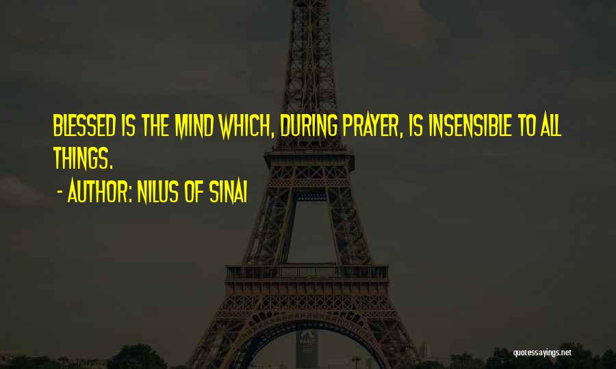 Nilus Of Sinai Quotes: Blessed Is The Mind Which, During Prayer, Is Insensible To All Things.