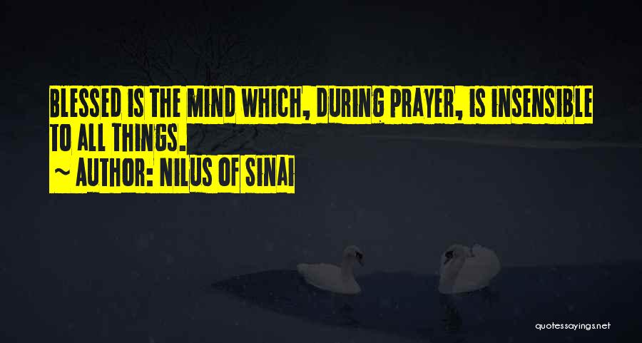 Nilus Of Sinai Quotes: Blessed Is The Mind Which, During Prayer, Is Insensible To All Things.