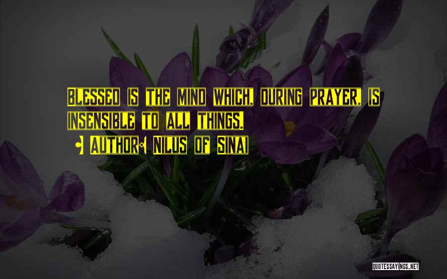 Nilus Of Sinai Quotes: Blessed Is The Mind Which, During Prayer, Is Insensible To All Things.