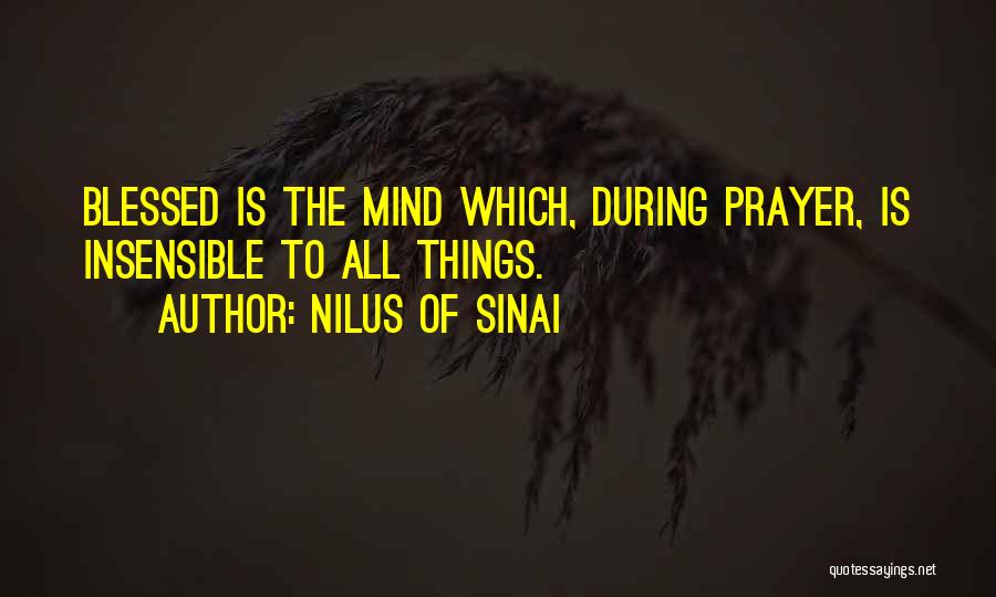 Nilus Of Sinai Quotes: Blessed Is The Mind Which, During Prayer, Is Insensible To All Things.