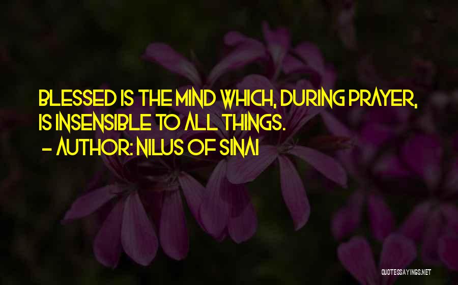 Nilus Of Sinai Quotes: Blessed Is The Mind Which, During Prayer, Is Insensible To All Things.