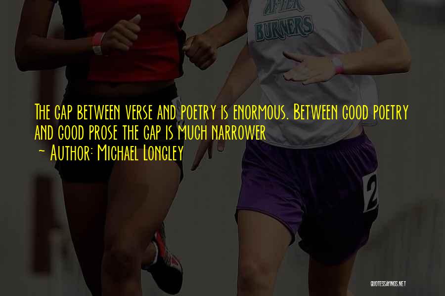 Michael Longley Quotes: The Gap Between Verse And Poetry Is Enormous. Between Good Poetry And Good Prose The Gap Is Much Narrower
