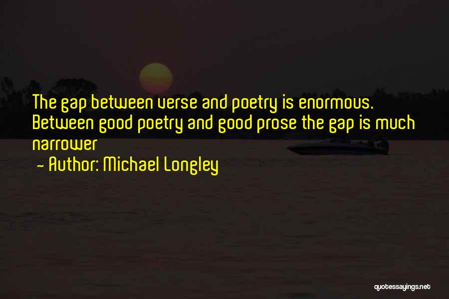 Michael Longley Quotes: The Gap Between Verse And Poetry Is Enormous. Between Good Poetry And Good Prose The Gap Is Much Narrower