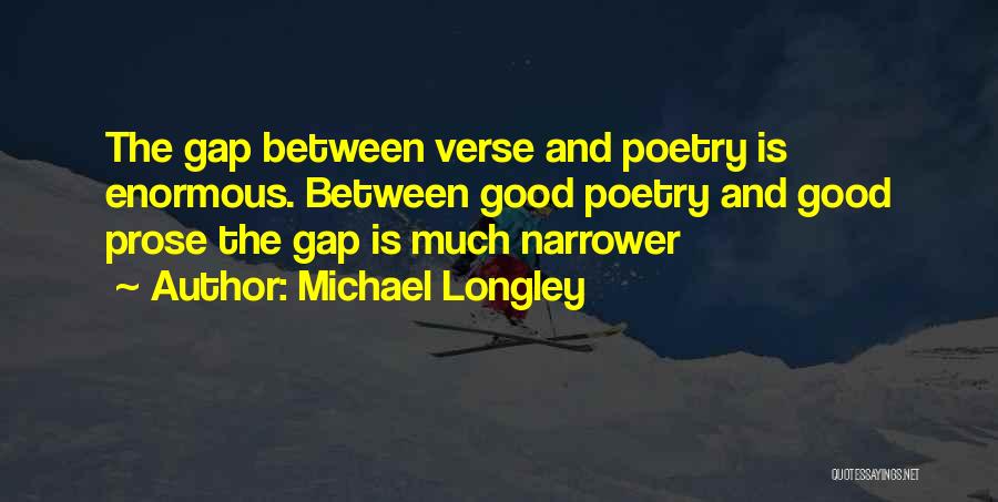 Michael Longley Quotes: The Gap Between Verse And Poetry Is Enormous. Between Good Poetry And Good Prose The Gap Is Much Narrower