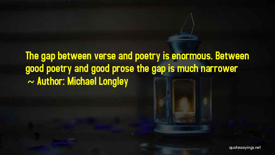 Michael Longley Quotes: The Gap Between Verse And Poetry Is Enormous. Between Good Poetry And Good Prose The Gap Is Much Narrower