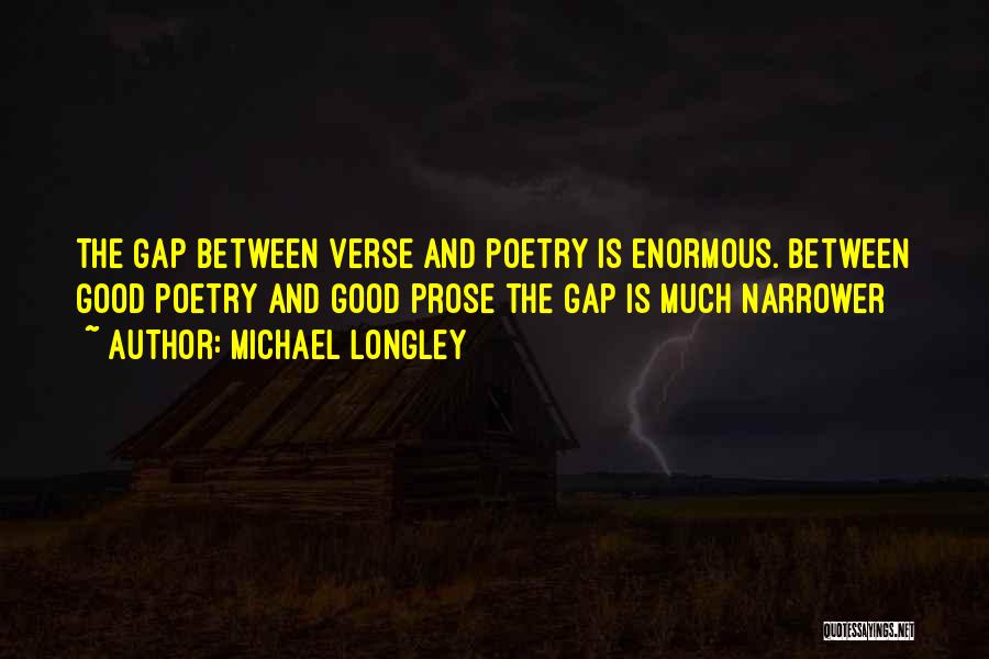 Michael Longley Quotes: The Gap Between Verse And Poetry Is Enormous. Between Good Poetry And Good Prose The Gap Is Much Narrower