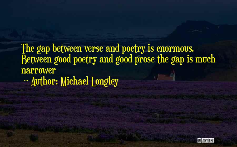 Michael Longley Quotes: The Gap Between Verse And Poetry Is Enormous. Between Good Poetry And Good Prose The Gap Is Much Narrower