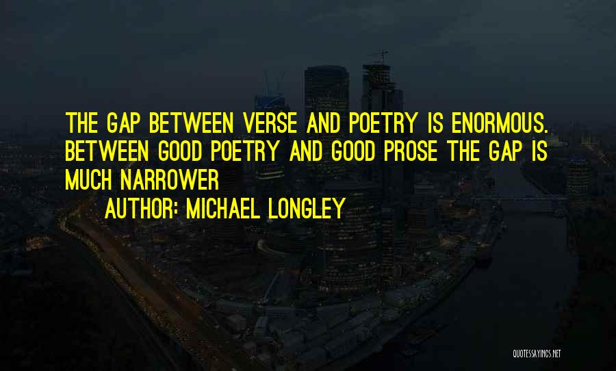 Michael Longley Quotes: The Gap Between Verse And Poetry Is Enormous. Between Good Poetry And Good Prose The Gap Is Much Narrower