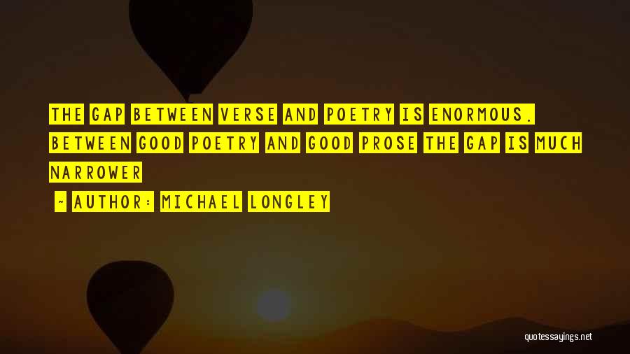 Michael Longley Quotes: The Gap Between Verse And Poetry Is Enormous. Between Good Poetry And Good Prose The Gap Is Much Narrower