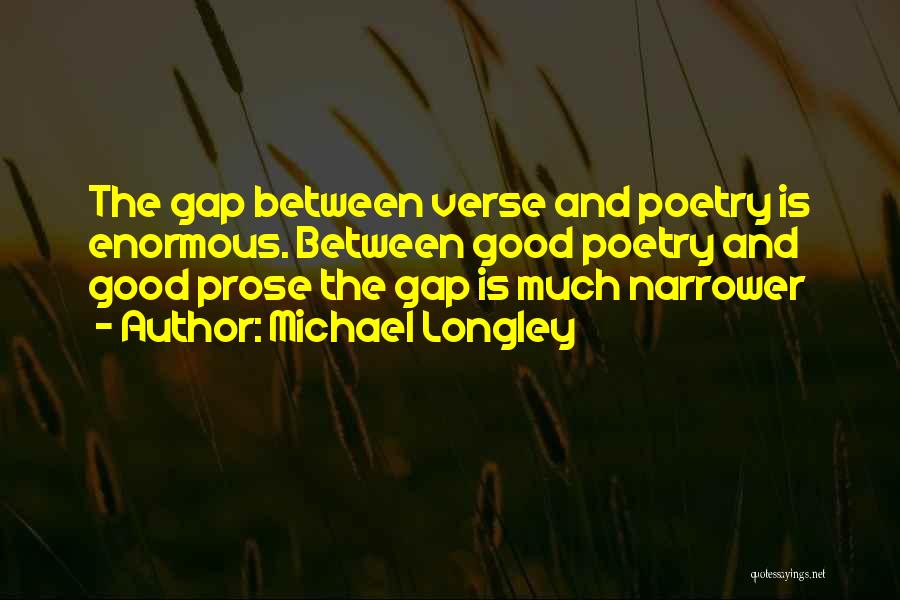 Michael Longley Quotes: The Gap Between Verse And Poetry Is Enormous. Between Good Poetry And Good Prose The Gap Is Much Narrower