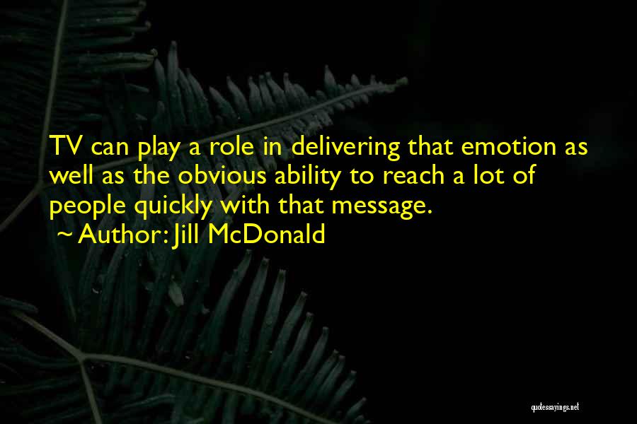 Jill McDonald Quotes: Tv Can Play A Role In Delivering That Emotion As Well As The Obvious Ability To Reach A Lot Of