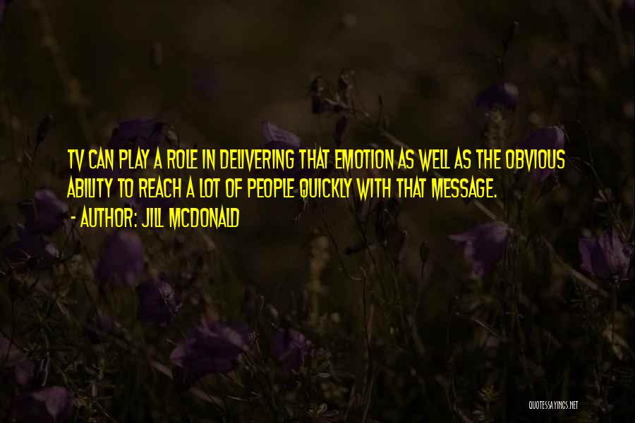 Jill McDonald Quotes: Tv Can Play A Role In Delivering That Emotion As Well As The Obvious Ability To Reach A Lot Of