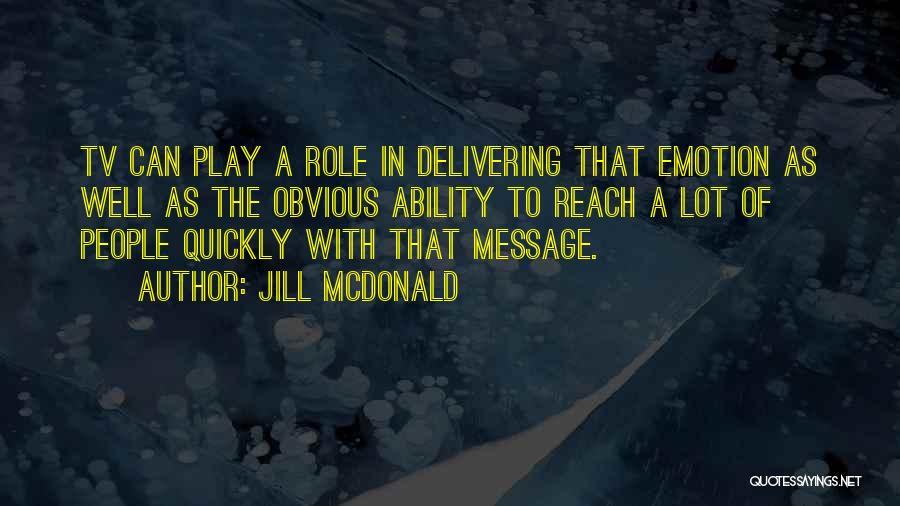 Jill McDonald Quotes: Tv Can Play A Role In Delivering That Emotion As Well As The Obvious Ability To Reach A Lot Of