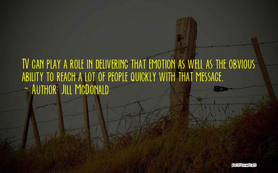 Jill McDonald Quotes: Tv Can Play A Role In Delivering That Emotion As Well As The Obvious Ability To Reach A Lot Of