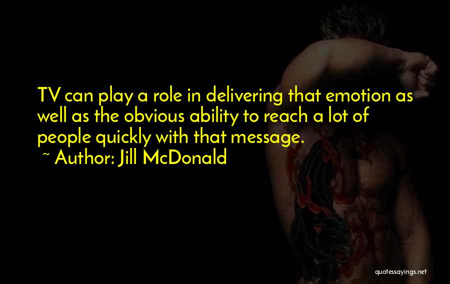 Jill McDonald Quotes: Tv Can Play A Role In Delivering That Emotion As Well As The Obvious Ability To Reach A Lot Of
