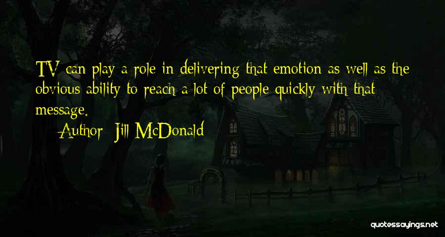 Jill McDonald Quotes: Tv Can Play A Role In Delivering That Emotion As Well As The Obvious Ability To Reach A Lot Of