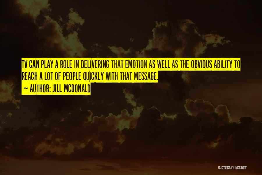 Jill McDonald Quotes: Tv Can Play A Role In Delivering That Emotion As Well As The Obvious Ability To Reach A Lot Of