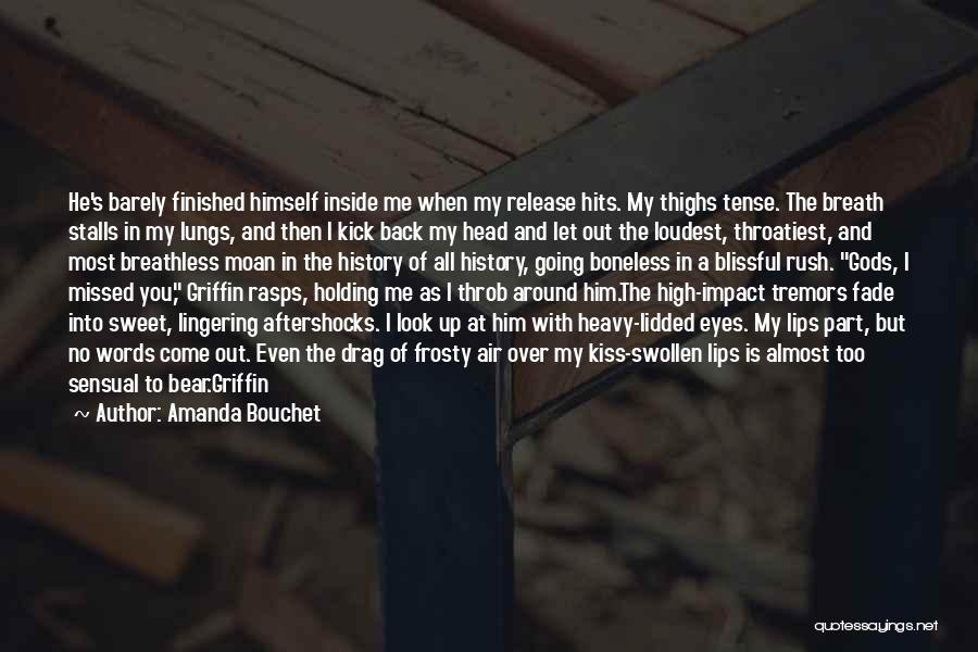 Amanda Bouchet Quotes: He's Barely Finished Himself Inside Me When My Release Hits. My Thighs Tense. The Breath Stalls In My Lungs, And