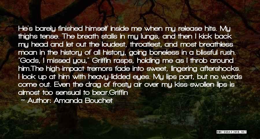 Amanda Bouchet Quotes: He's Barely Finished Himself Inside Me When My Release Hits. My Thighs Tense. The Breath Stalls In My Lungs, And