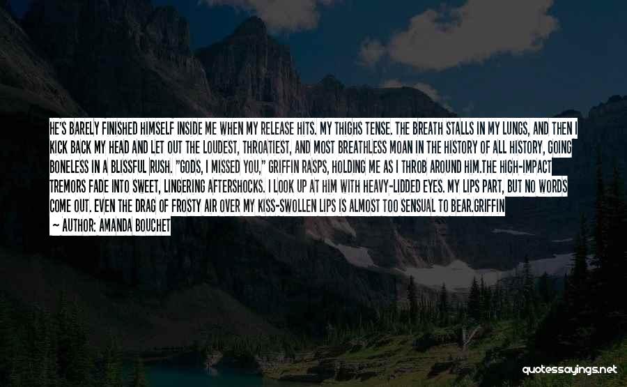 Amanda Bouchet Quotes: He's Barely Finished Himself Inside Me When My Release Hits. My Thighs Tense. The Breath Stalls In My Lungs, And