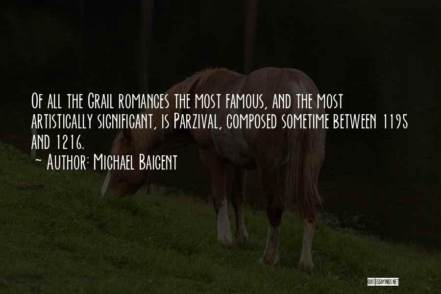 Michael Baigent Quotes: Of All The Grail Romances The Most Famous, And The Most Artistically Significant, Is Parzival, Composed Sometime Between 1195 And