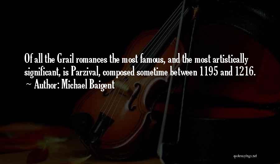 Michael Baigent Quotes: Of All The Grail Romances The Most Famous, And The Most Artistically Significant, Is Parzival, Composed Sometime Between 1195 And