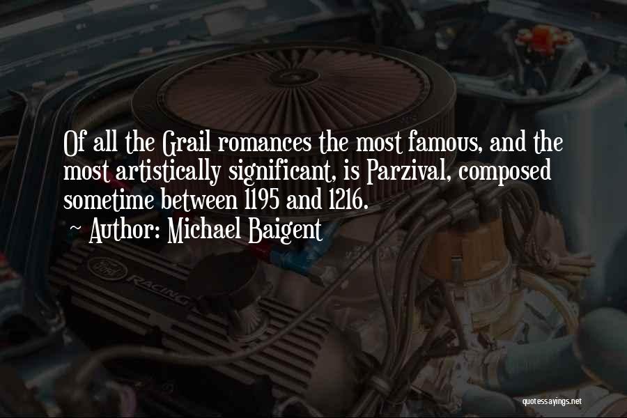 Michael Baigent Quotes: Of All The Grail Romances The Most Famous, And The Most Artistically Significant, Is Parzival, Composed Sometime Between 1195 And