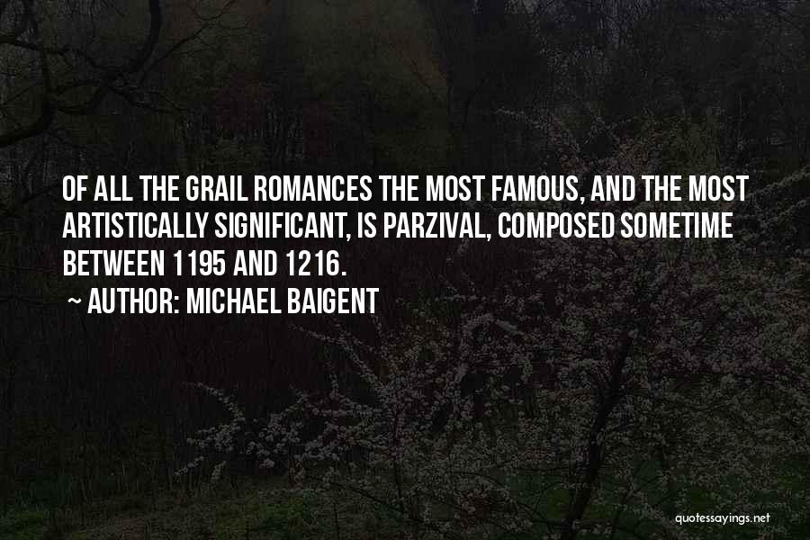 Michael Baigent Quotes: Of All The Grail Romances The Most Famous, And The Most Artistically Significant, Is Parzival, Composed Sometime Between 1195 And