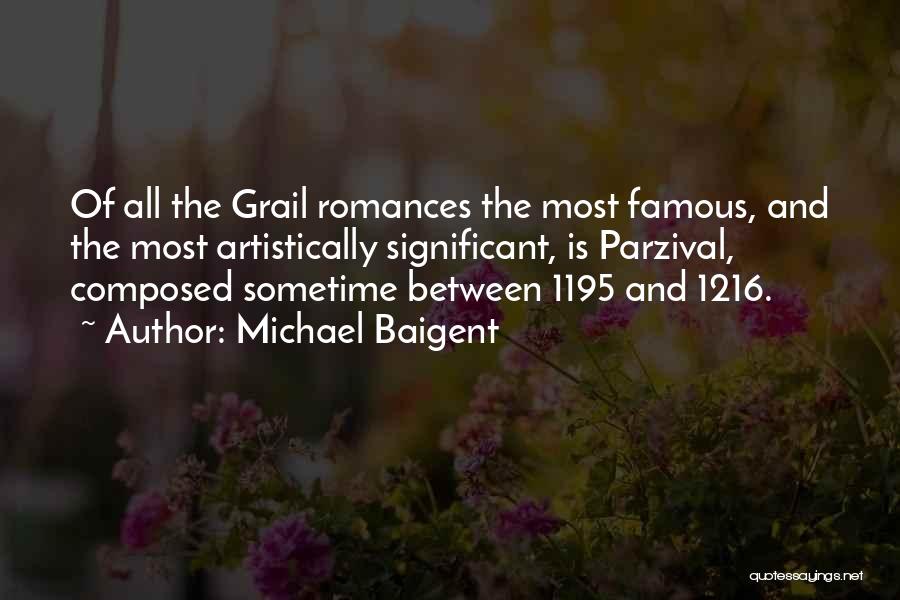 Michael Baigent Quotes: Of All The Grail Romances The Most Famous, And The Most Artistically Significant, Is Parzival, Composed Sometime Between 1195 And