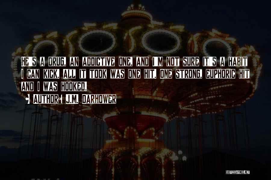 J.M. Darhower Quotes: He's A Drug, An Addictive One, And I'm Not Sure It's A Habit I Can Kick. All It Took Was