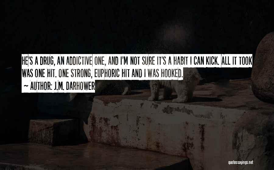 J.M. Darhower Quotes: He's A Drug, An Addictive One, And I'm Not Sure It's A Habit I Can Kick. All It Took Was