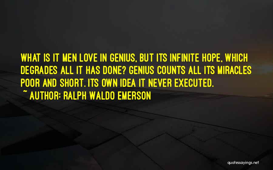 Ralph Waldo Emerson Quotes: What Is It Men Love In Genius, But Its Infinite Hope, Which Degrades All It Has Done? Genius Counts All