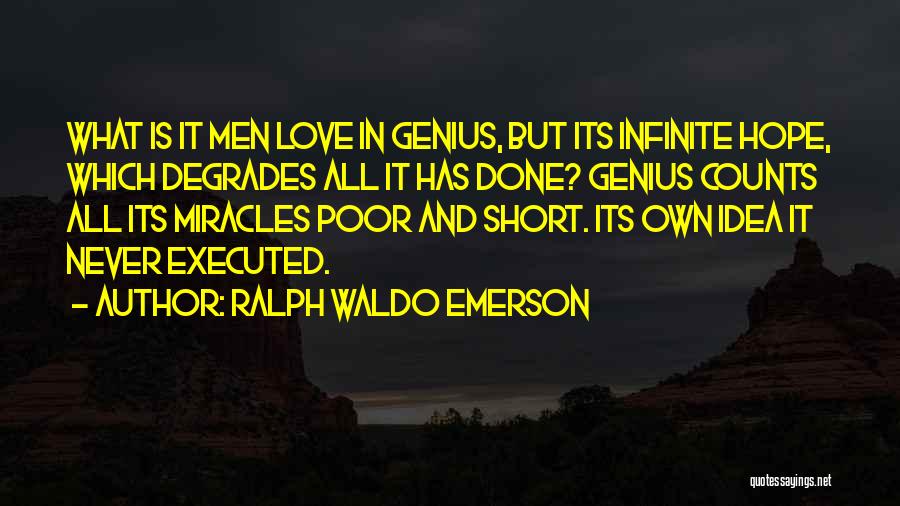 Ralph Waldo Emerson Quotes: What Is It Men Love In Genius, But Its Infinite Hope, Which Degrades All It Has Done? Genius Counts All