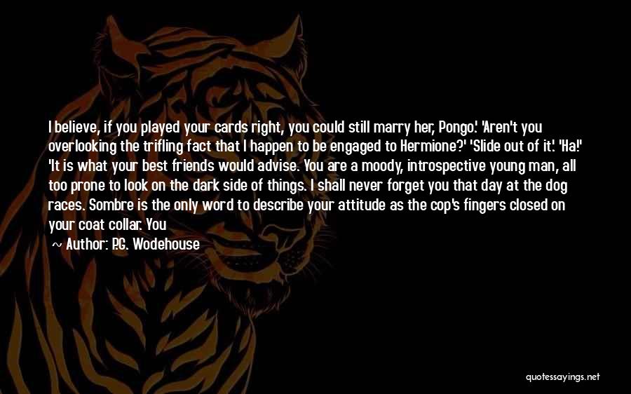 P.G. Wodehouse Quotes: I Believe, If You Played Your Cards Right, You Could Still Marry Her, Pongo.' 'aren't You Overlooking The Trifling Fact