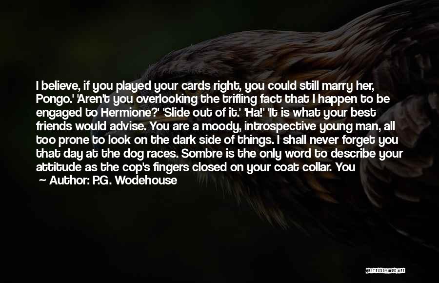 P.G. Wodehouse Quotes: I Believe, If You Played Your Cards Right, You Could Still Marry Her, Pongo.' 'aren't You Overlooking The Trifling Fact
