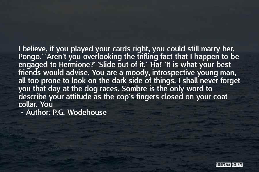 P.G. Wodehouse Quotes: I Believe, If You Played Your Cards Right, You Could Still Marry Her, Pongo.' 'aren't You Overlooking The Trifling Fact