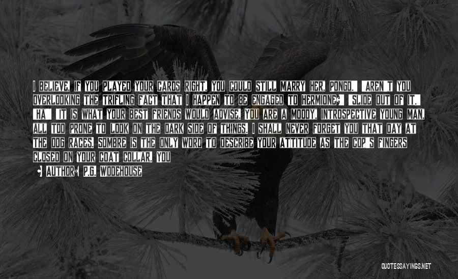 P.G. Wodehouse Quotes: I Believe, If You Played Your Cards Right, You Could Still Marry Her, Pongo.' 'aren't You Overlooking The Trifling Fact