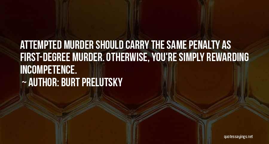 Burt Prelutsky Quotes: Attempted Murder Should Carry The Same Penalty As First-degree Murder. Otherwise, You're Simply Rewarding Incompetence.