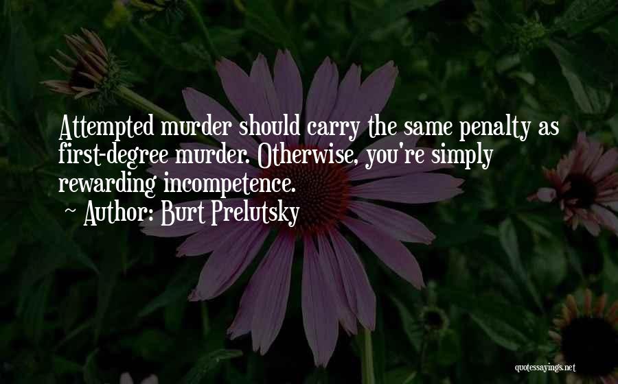 Burt Prelutsky Quotes: Attempted Murder Should Carry The Same Penalty As First-degree Murder. Otherwise, You're Simply Rewarding Incompetence.