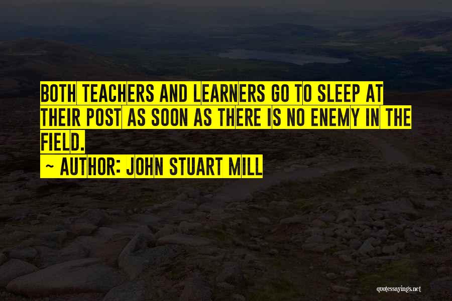 John Stuart Mill Quotes: Both Teachers And Learners Go To Sleep At Their Post As Soon As There Is No Enemy In The Field.