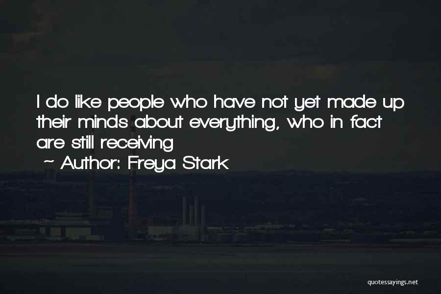 Freya Stark Quotes: I Do Like People Who Have Not Yet Made Up Their Minds About Everything, Who In Fact Are Still Receiving