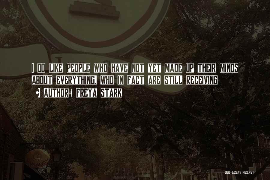 Freya Stark Quotes: I Do Like People Who Have Not Yet Made Up Their Minds About Everything, Who In Fact Are Still Receiving