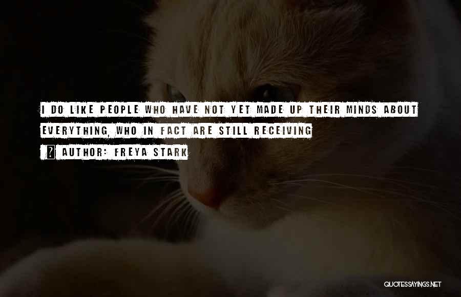 Freya Stark Quotes: I Do Like People Who Have Not Yet Made Up Their Minds About Everything, Who In Fact Are Still Receiving