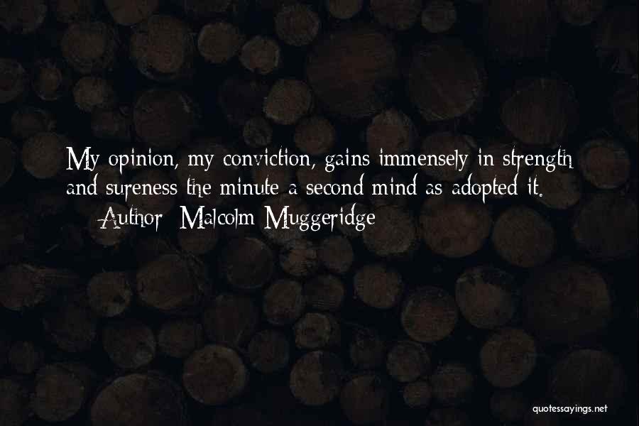 Malcolm Muggeridge Quotes: My Opinion, My Conviction, Gains Immensely In Strength And Sureness The Minute A Second Mind As Adopted It.