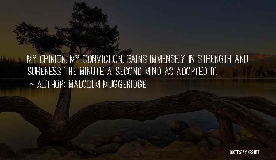 Malcolm Muggeridge Quotes: My Opinion, My Conviction, Gains Immensely In Strength And Sureness The Minute A Second Mind As Adopted It.