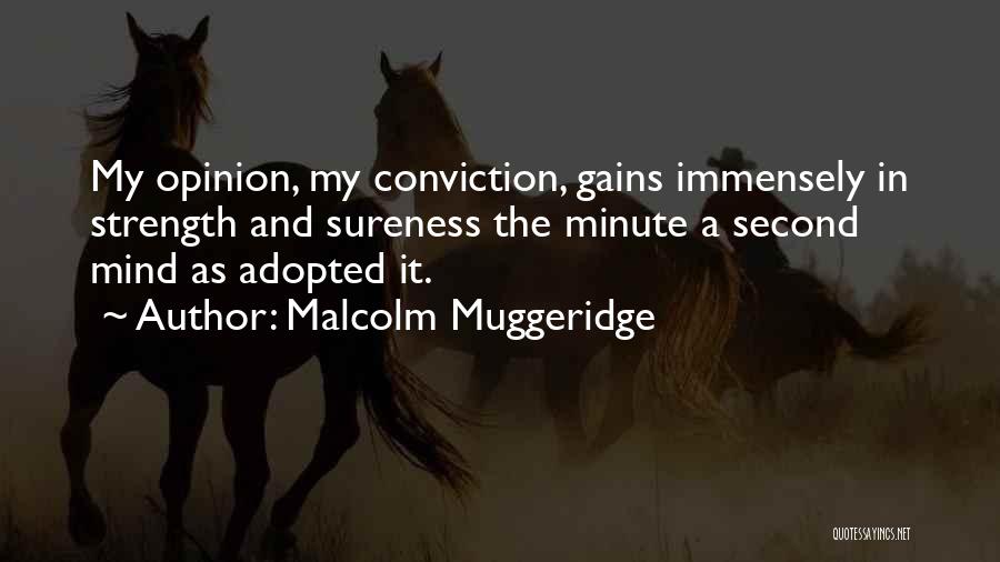 Malcolm Muggeridge Quotes: My Opinion, My Conviction, Gains Immensely In Strength And Sureness The Minute A Second Mind As Adopted It.