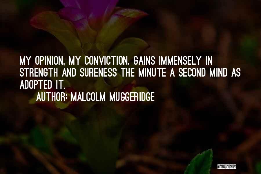 Malcolm Muggeridge Quotes: My Opinion, My Conviction, Gains Immensely In Strength And Sureness The Minute A Second Mind As Adopted It.